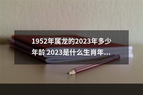 1952年属龙的2023年多少年龄 2023是什么生肖年?