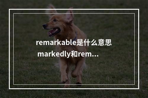 remarkable是什么意思 markedly和remarkablely的区别