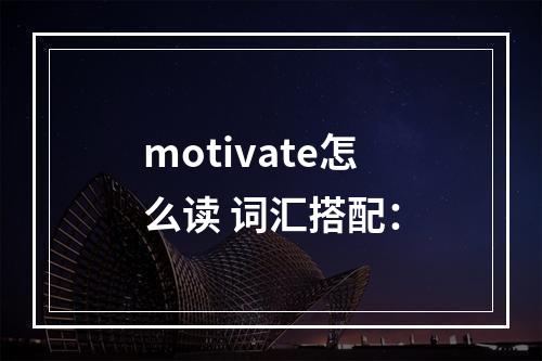motivate怎么读 词汇搭配：