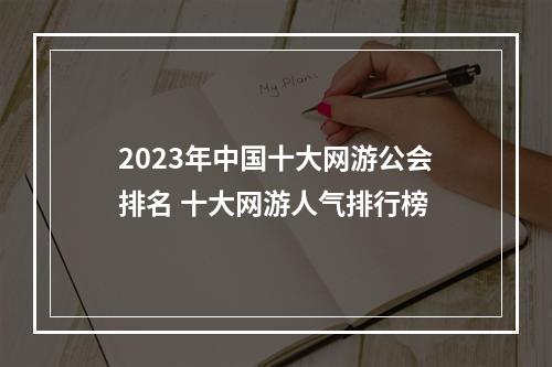 2023年中国十大网游公会排名 十大网游人气排行榜