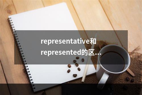 representative和represented的区别 representative意思中文翻译