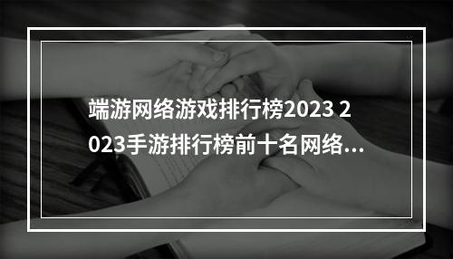 端游网络游戏排行榜2023 2023手游排行榜前十名网络游戏