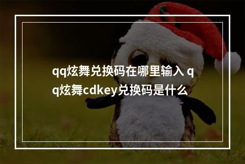 qq炫舞兑换码在哪里输入 qq炫舞cdkey兑换码是什么