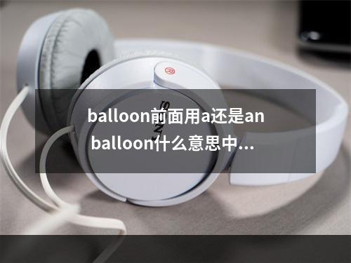 balloon前面用a还是an balloon什么意思中文翻译怎么读