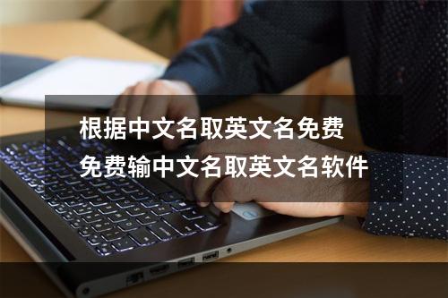 根据中文名取英文名免费 免费输中文名取英文名软件