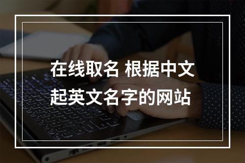 在线取名 根据中文起英文名字的网站