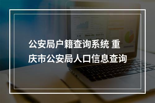 公安局户籍查询系统 重庆市公安局人口信息查询
