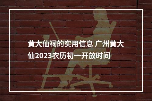 黄大仙祠的实用信息 广州黄大仙2023农历初一开放时间