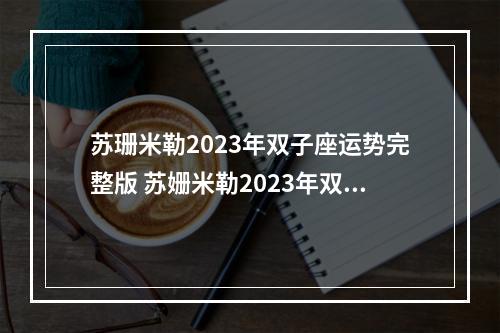苏珊米勒2023年双子座运势完整版 苏姗米勒2023年双子座运势刘小猫