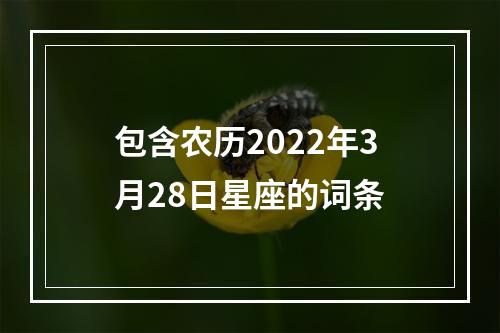 包含农历2022年3月28日星座的词条