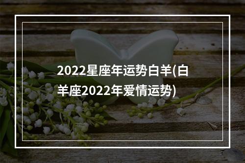 2022星座年运势白羊(白羊座2022年爱情运势)