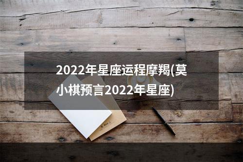 2022年星座运程摩羯(莫小棋预言2022年星座)