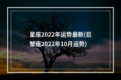 星座2022年运势最新(巨蟹座2022年10月运势)
