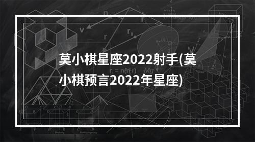 莫小棋星座2022射手(莫小棋预言2022年星座)