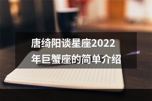 唐绮阳谈星座2022年巨蟹座的简单介绍