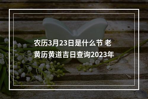 农历3月23日是什么节 老黄历黄道吉日查询2023年