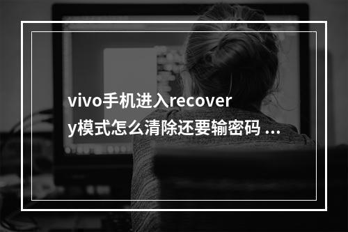 vivo手机进入recovery模式怎么清除还要输密码 recovery模式还有密码怎么办vivo
