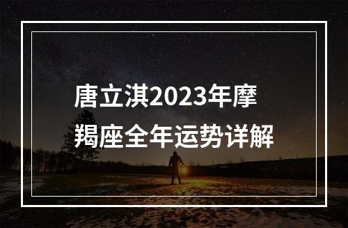唐立淇2023年摩羯座全年运势详解