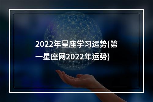 2022年星座学习运势(第一星座网2022年运势)