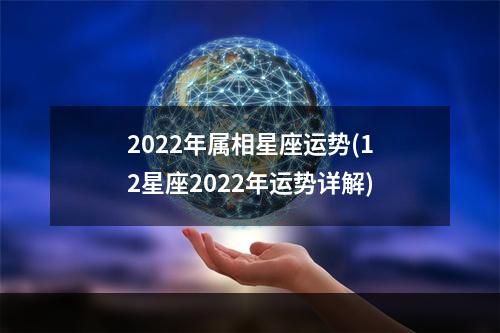 2022年属相星座运势(12星座2022年运势详解)