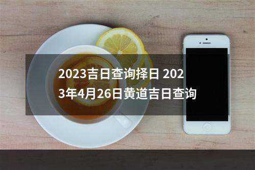 2023吉日查询择日 2023年4月26日黄道吉日查询