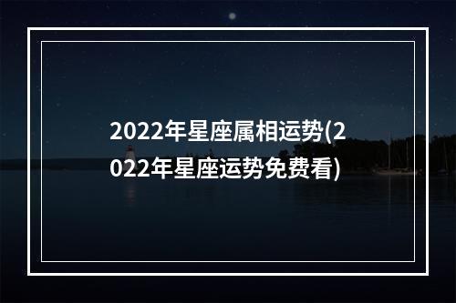 2022年星座属相运势(2022年星座运势免费看)