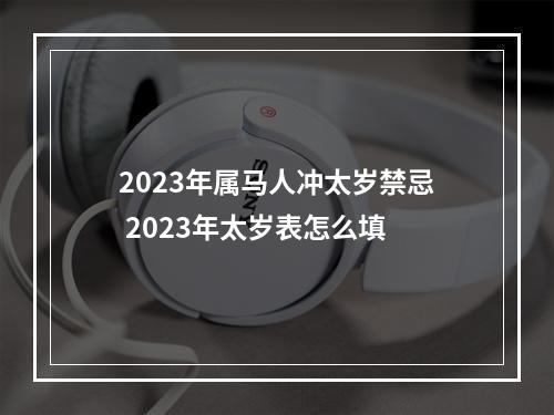 2023年属马人冲太岁禁忌 2023年太岁表怎么填