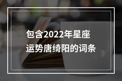 包含2022年星座运势唐绮阳的词条