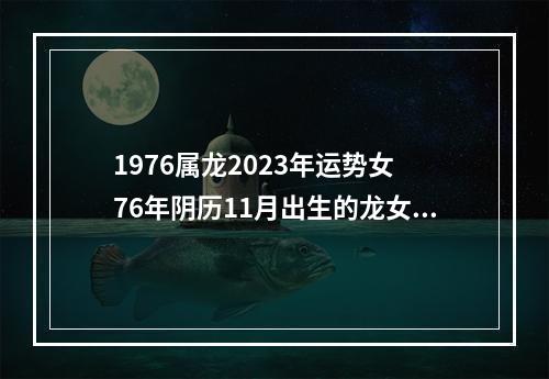 1976属龙2023年运势女 76年阴历11月出生的龙女在2023年运势如何?