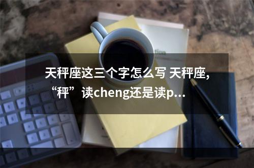 天秤座这三个字怎么写 天秤座,“秤”读cheng还是读ping?