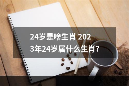 24岁是啥生肖 2023年24岁属什么生肖?