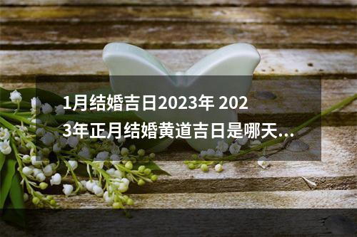 1月结婚吉日2023年 2023年正月结婚黄道吉日是哪天?