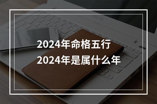 2024年命格五行 2024年是属什么年