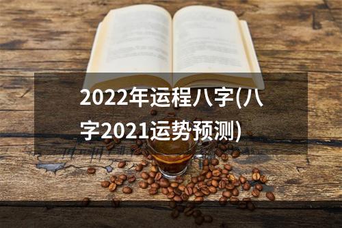 2022年运程八字(八字2021运势预测)