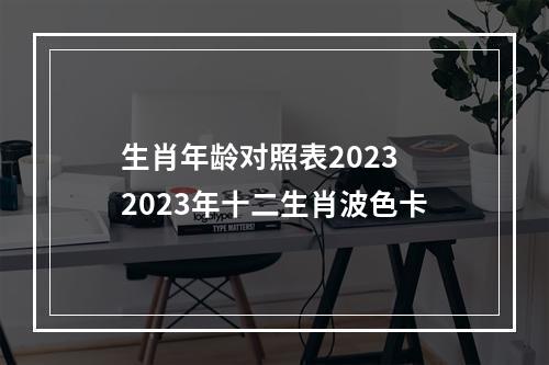 生肖年龄对照表2023 2023年十二生肖波色卡