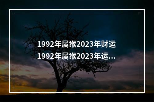 1992年属猴2023年财运 1992年属猴2023年运势