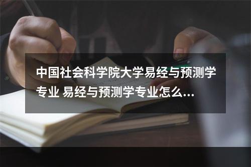 中国社会科学院大学易经与预测学专业 易经与预测学专业怎么考