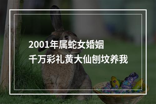 2001年属蛇女婚姻 千万彩礼黄大仙刨坟养我