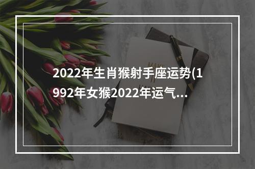 2022年生肖猴射手座运势(1992年女猴2022年运气)