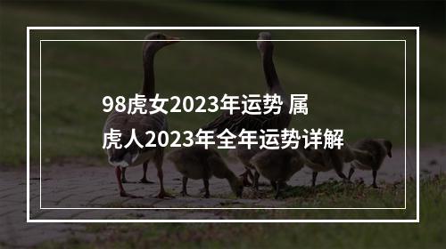 98虎女2023年运势 属虎人2023年全年运势详解