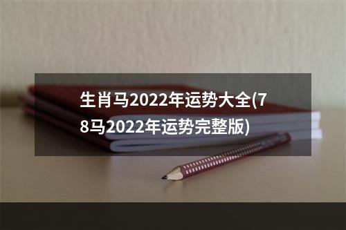 生肖马2022年运势大全(78马2022年运势完整版)