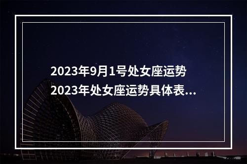 2023年9月1号处女座运势 2023年处女座运势具体表现怎么样呢?