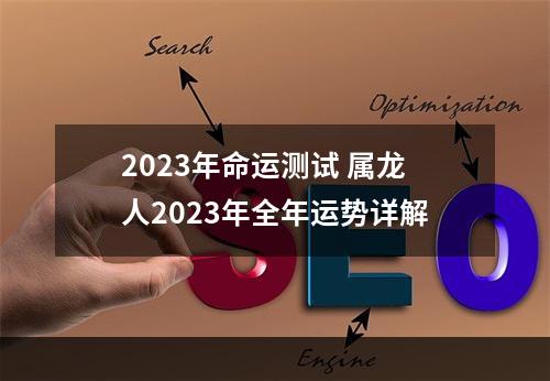 2023年命运测试 属龙人2023年全年运势详解