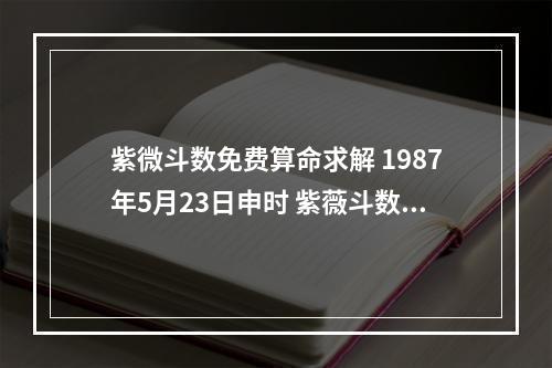 紫微斗数免费算命求解 1987年5月23日申时 紫薇斗数免费算命西园网
