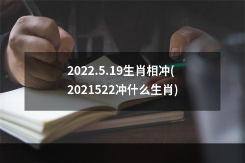 2022.5.19生肖相冲(2021522冲什么生肖)
