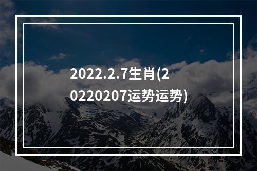 2022.2.7生肖(20220207运势运势)