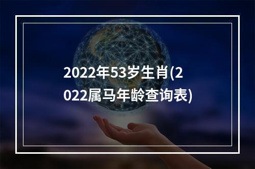 2022年53岁生肖(2022属马年龄查询表)