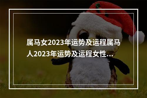 属马女2023年运势及运程属马人2023年运势及运程女性 2023属马的财运方向在哪