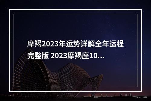 摩羯2023年运势详解全年运程完整版 2023摩羯座10月上旬财运