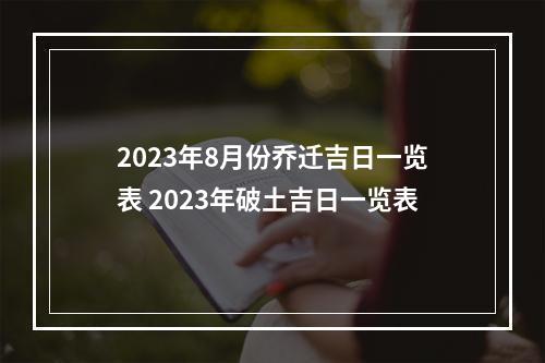 2023年8月份乔迁吉日一览表 2023年破土吉日一览表